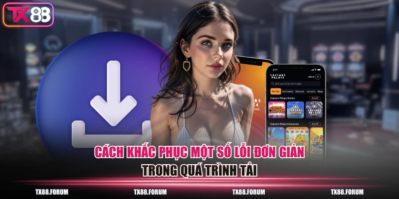 Các Bước Tải App TX88 Phiên Bản 2026 Cho Android/Ios Chuẩn 4 Cách khắc phục một số lỗi đơn giản trong quá trình tải