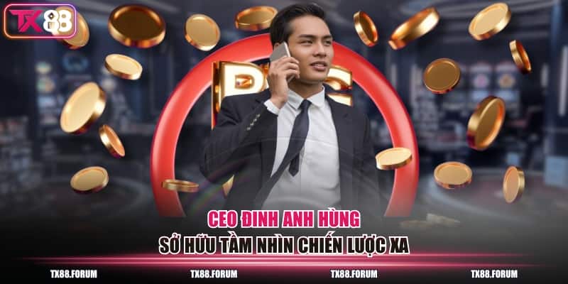 CEO Đinh Anh Hùng TX88 - Người Dẫn Dắt Thông Thái #1 Châu Á 1 CEO Đinh Anh Hùng sở hữu tầm nhìn chiến lược xa