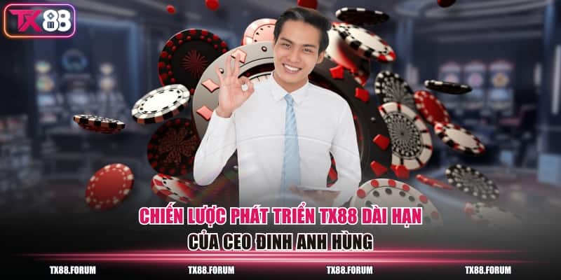 CEO Đinh Anh Hùng TX88 - Người Dẫn Dắt Thông Thái #1 Châu Á 2 Chiến lược phát triển TX88 dài hạn của CEO Đinh Anh Hùng