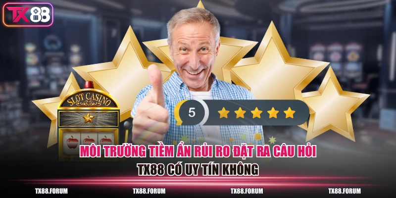 TX88 Có Uy Tín Không? Câu Trả Lời Toàn Diện Từ Người Chơi 2 Môi trường tiềm ẩn rủi ro đặt ra câu hỏi TX88 có uy tín không
