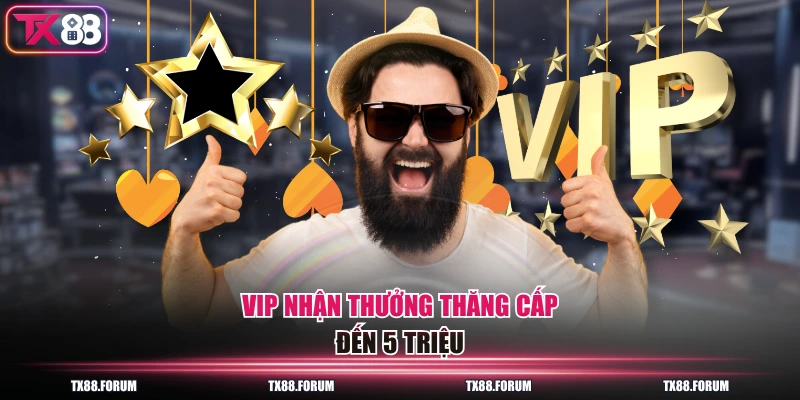 VIP nhận thưởng thăng cấp đến 5 triệu